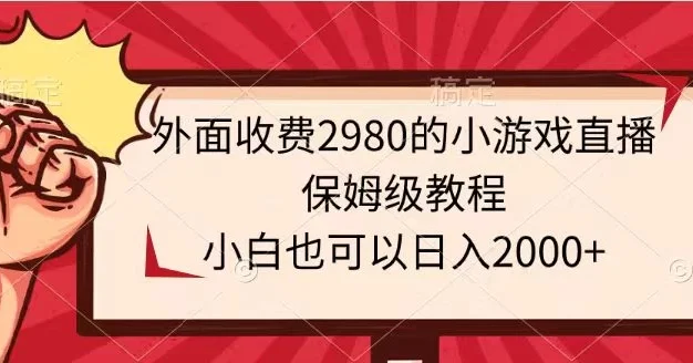 外面收费2980的小游戏直播保姆级教程，小白也可以日入2000+