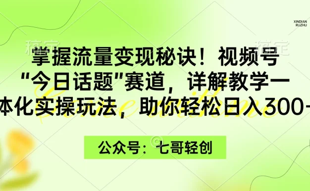 掌握流量变现秘诀!视频号“今日话题”赛道,详解教学一体化实操玩法,助你轻松日入300+