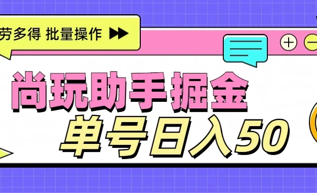 尚玩助手广告掘金项目,单人单号日入50+,批量收入翻倍