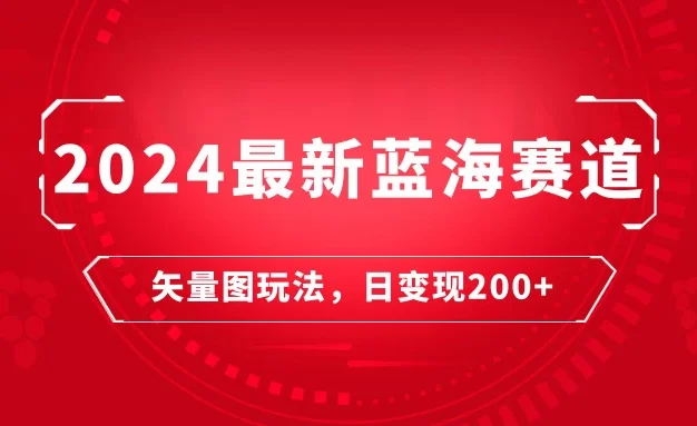 2024年最新蓝海赛道:矢量图快速起号玩法,每天一小时,日变现200+