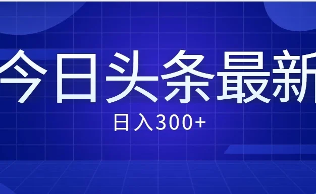 价值999的最新头条玩法，每天收入300+