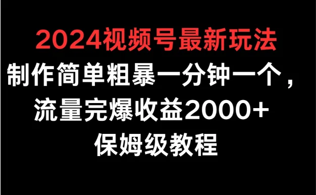 2024视频号最新玩法,制作简单粗暴一分钟一个,流量完爆收益2000+ 保姆级教程