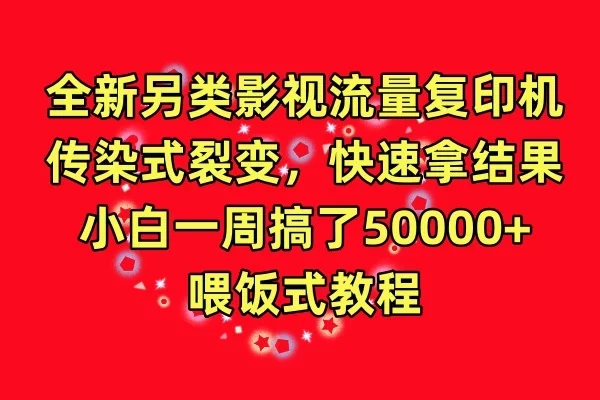 全新另类影视流量复印机，传染式裂变，快速拿结果，小白一周搞了50000+，喂饭式教程