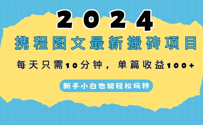 2024携程图文最新搬砖项目，每天只需10分钟，单篇收益100+，新手小白也能轻松玩转