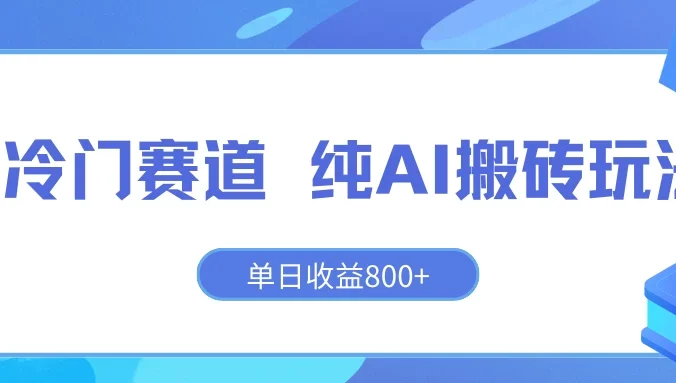 冷门赛道 纯AI搬砖玩法 单日收益800+ 快速拿结果 长期项目小白也能轻松上手！