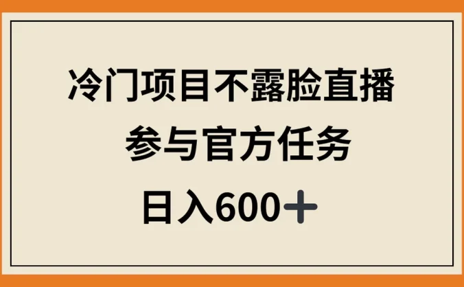冷门项目不露脸直播，参与官方任务，日入600+
