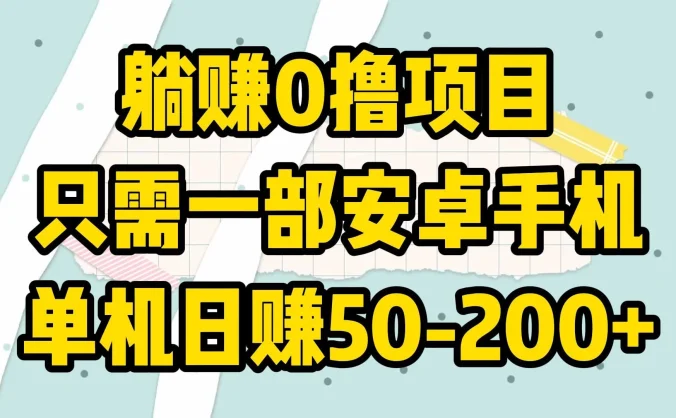躺赚0撸项目，只需一部安卓手机，单机日赚50-200+