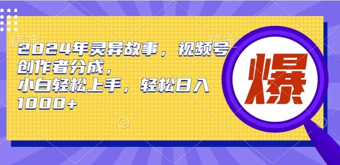 2024年灵异故事,视频号创作者分成,小白轻松上手,轻松日入1000+