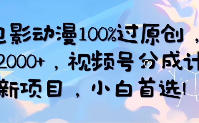 AI电影动漫100%过原创，日入2000+，视频号分成计划最新项目，小白首选！