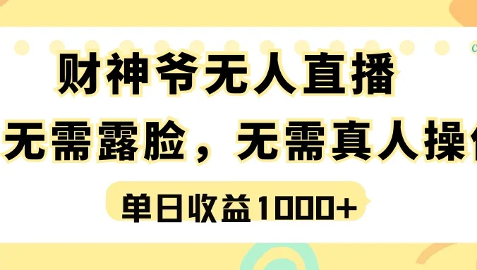 最强风口，财神爷无人直播，单日收益1000+，实操项目，无需露脸，无需真人操作