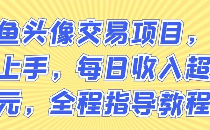 闲鱼头像交易项目，快速上手，每日收入超千元，全程指导教程