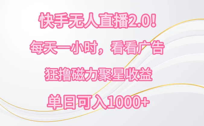快手无人直播2.0！每天一小时，看看广告，狂撸磁力聚星收益，单人多号操作，单日可入1000+