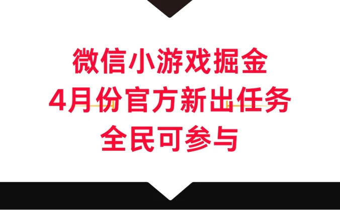 微信小游戏掘金，4月份官方新出任务，全民可参与