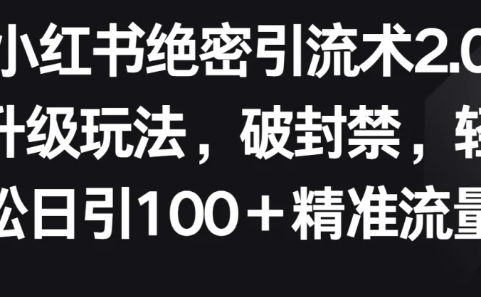 小红书绝密引流术2.0升级玩法,破封禁,轻松日引100+精准流量