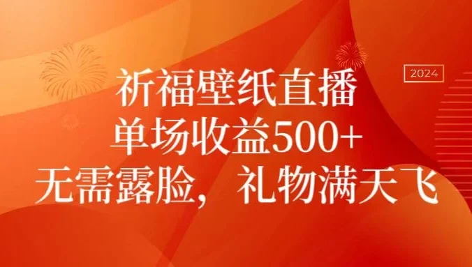 祈福壁纸直播，礼物满天飞，无需露脸，轻松月入过万！（附源文件素材）