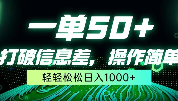 一单50+，打破信息差，操作简单，轻轻松松日入1000+