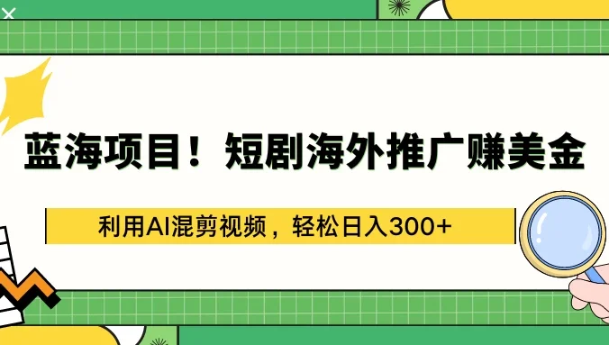 蓝海项目！短剧海外推广赚美金，利用AI混剪视频，轻松日入300+
