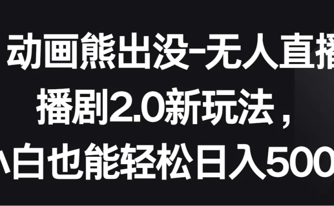 动画熊出没-无人直播播剧2.0新玩法，小白也能轻松日入500＋