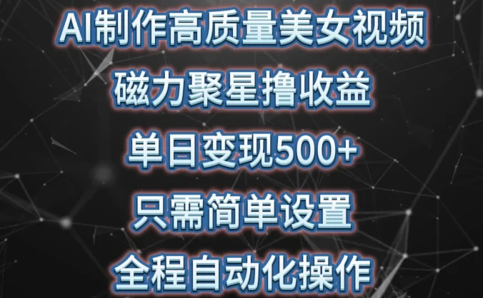 AI制作高质量美女视频，磁力聚星撸收益，单日变现500+，操作简单，全程自动化