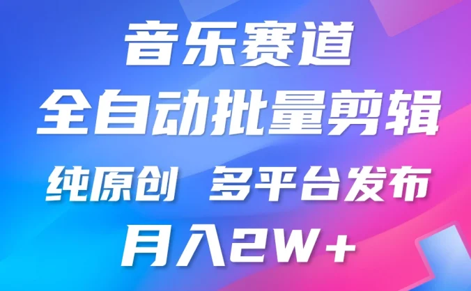 自动剪辑音乐类爆款视频,条条原创,3分钟上手,多平台发布,月入2W+