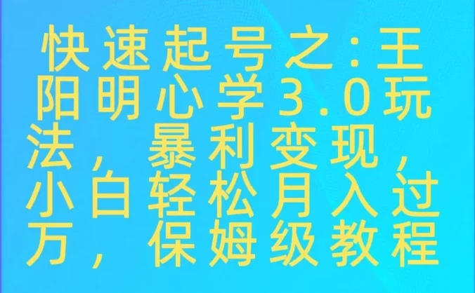快速起号之:王阳明心学3.0玩法,暴力变现,小白轻松月入过万,保姆级教程