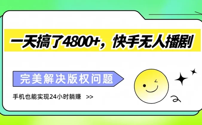 一天搞了4800+，快手无人播剧，完美解决版权问题，手机也能实现24小时躺赚
