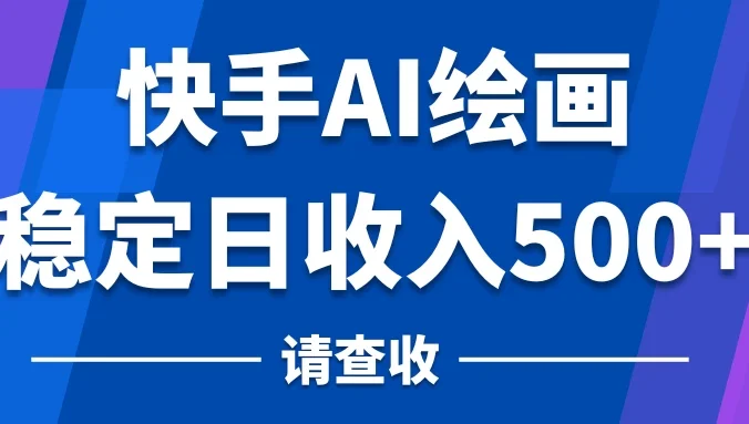 快手AI绘画项目，稳定日收入500+，保姆级教学