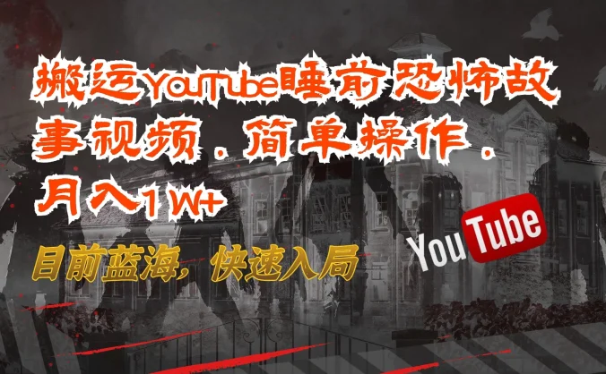搬运YouTube睡前恐怖故事视频，简单操作，月入1W+，目前蓝海，快速入局