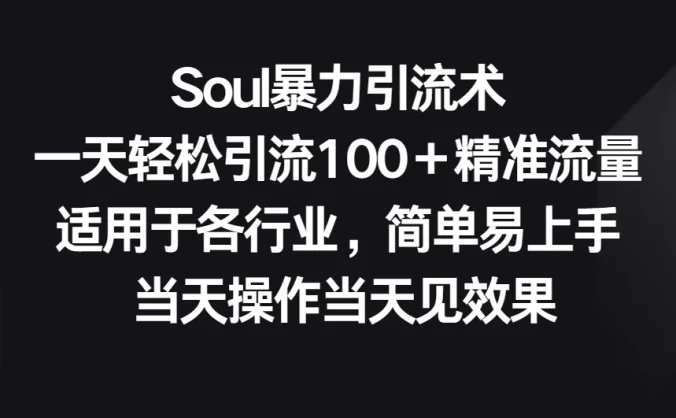 Soul暴力引流术，一天轻松引流100＋精准流量，适用于各行业，简单易上手 当天操作当天见效果