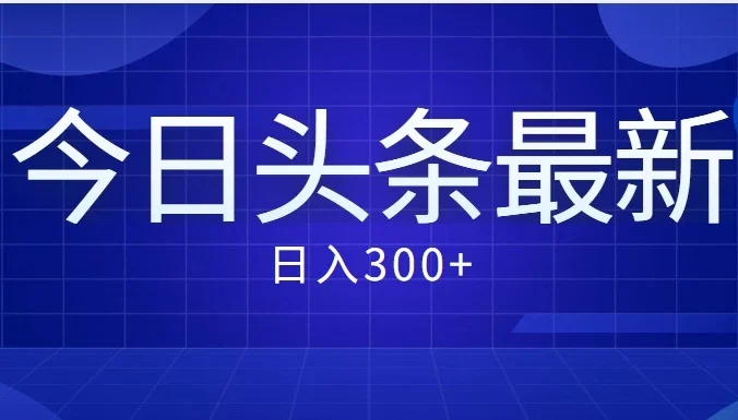 价值999的最新头条玩法，每天收入300+