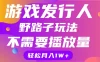 游戏发行人野路子玩法，打破播放量魔咒，月入1W+