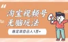 淘宝视频号无脑玩法，新手小白十分钟就能上手，日入一百+