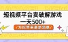 短视频平台卖破解游戏，轻松一天500+，实操教程