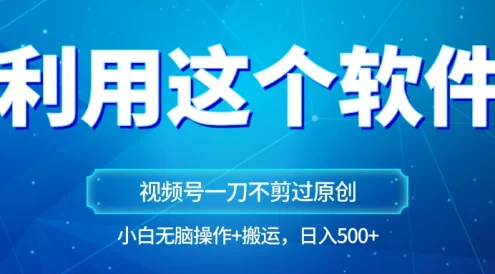 独家视频号原创玩法，用这个软件一刀不剪也能过原创，小白日入500+，无脑操作+直接搬运