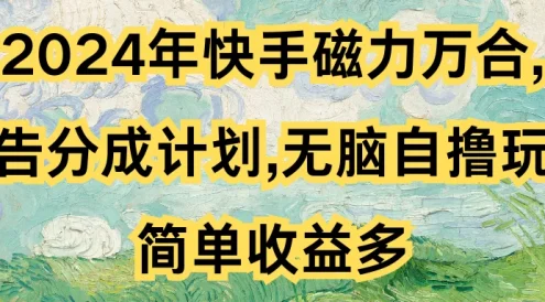 2024年快手磁力万合，广告分成计划无脑自撸玩法，简单收益多