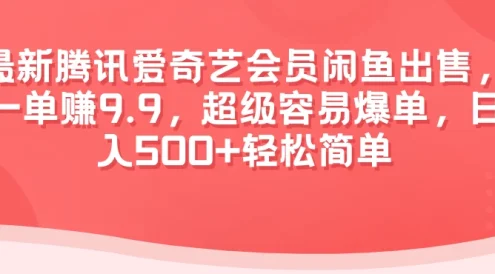 最新腾讯爱奇艺会员闲鱼出售,一单赚9.9,超级容易爆单,日入500+轻松简单