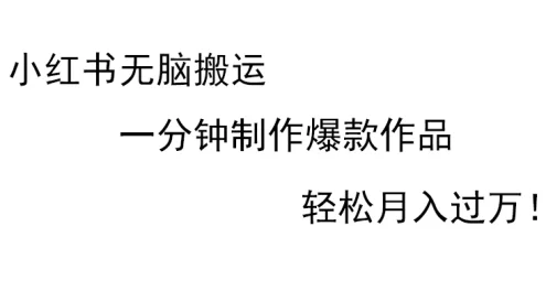 小红书无脑搬运,一分钟制作爆款作品,轻松月入过万