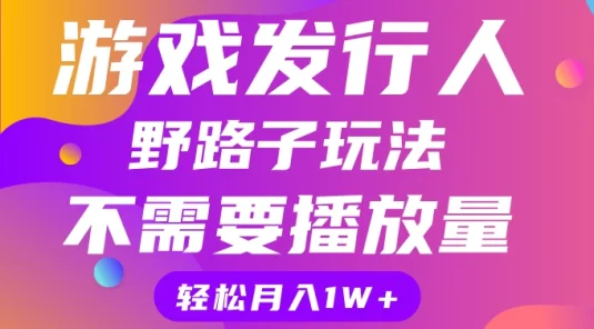 游戏发行人野路子玩法，打破播放量魔咒，月入1W+