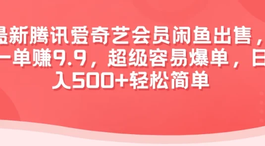 最新腾讯爱奇艺会员闲鱼出售，一单赚9.9，超级容易爆单，日入500+轻松简单