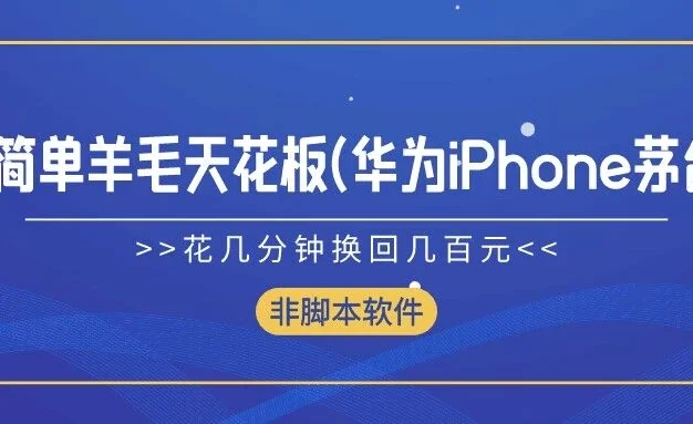 超简单羊毛天花板(华为、iPhone、茅台),花几分钟换回几百元,非脚本软件
