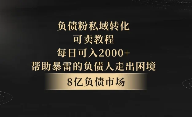 8亿负债市场,负债粉私域转化,可卖教程,每日可入2000+,无需经验(包含资料)
