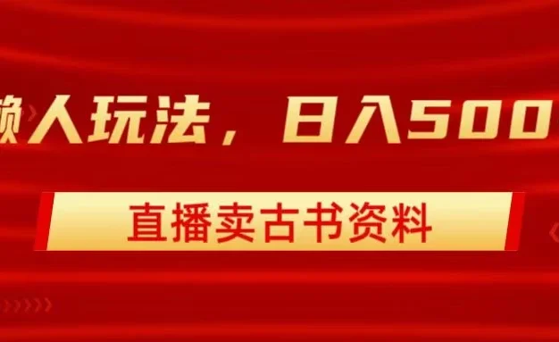 直播卖古书资料,懒人玩法,日赚500+