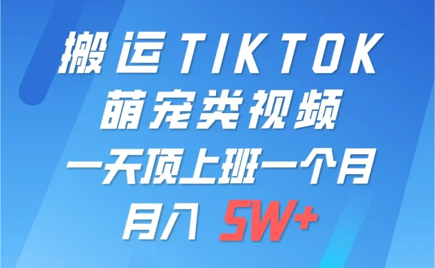 搬运tiktok萌宠视频,一部手机可做,项目长期稳定,月入5W+