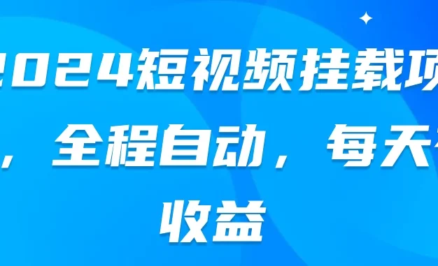 2024短视频挂载项目，全程自动，每天有收益