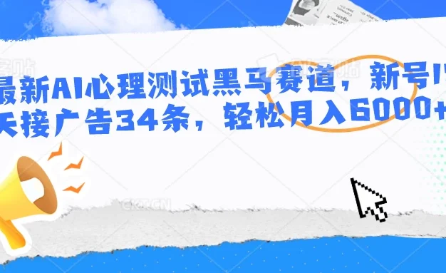 最新AI心理测试黑马赛道,新号12天接广告34条,轻松月入6000+