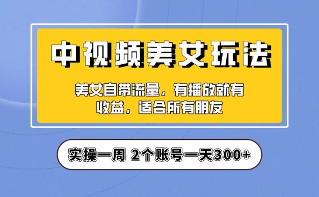 小白也能日入3000+的中视频美女项目教程,喂饭级别分享!