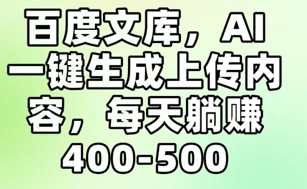 百度文库，AI一键生成上传内容，每天躺赚400-500