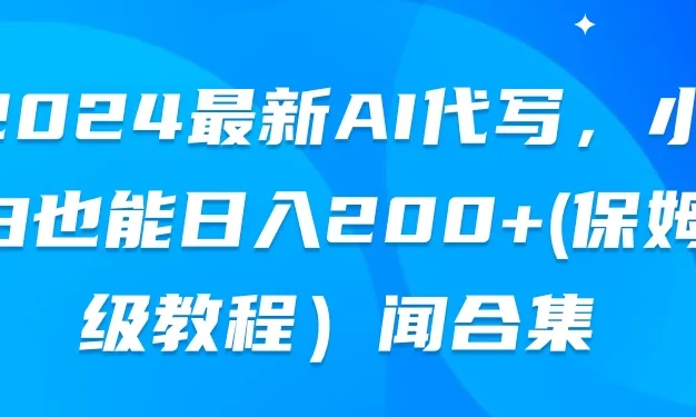 2024最新AI代写,小白也能日入200+(保姆级教程)