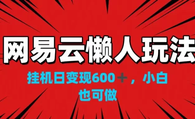 网易云懒人玩法，挂机日变现600+，小白也可做！！！