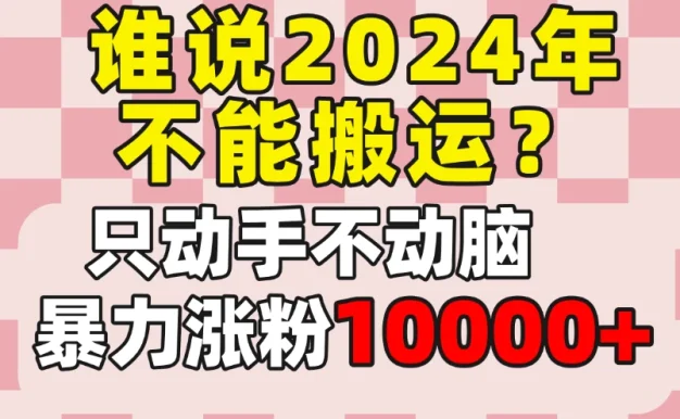 谁说2024年不能搬运?只动手不动脑,自媒体平台单月暴力涨粉10000+